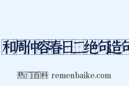 和周仲容春日二绝句造句是什么意思的图片